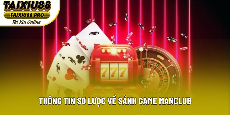 Thông tin sơ lược về sảnh game Manclub